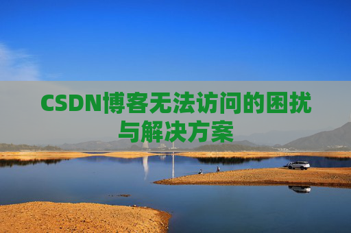CSDN博客无法访问的困扰与解决方案 CSDN博客无法访问的困扰与解决方案
